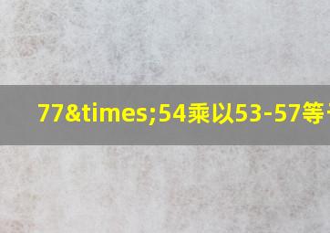 77×54乘以53-57等于几