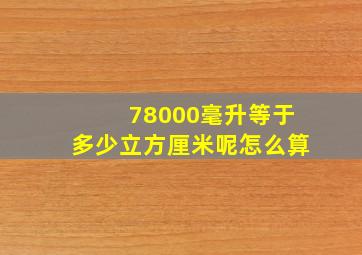 78000毫升等于多少立方厘米呢怎么算