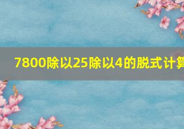 7800除以25除以4的脱式计算