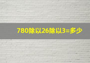 780除以26除以3=多少