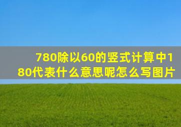 780除以60的竖式计算中180代表什么意思呢怎么写图片