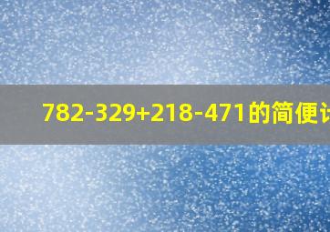 782-329+218-471的简便计算