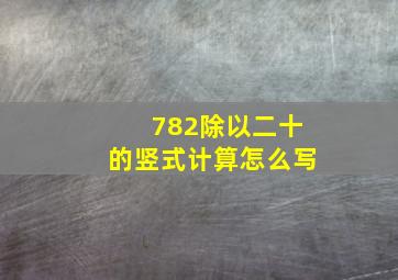 782除以二十的竖式计算怎么写