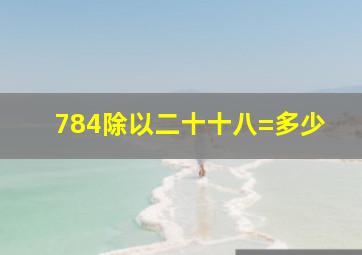 784除以二十十八=多少