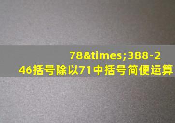 78×388-246括号除以71中括号简便运算