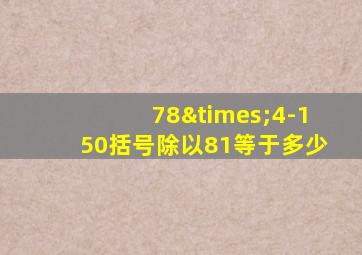 78×4-150括号除以81等于多少