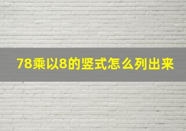 78乘以8的竖式怎么列出来