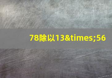 78除以13×56