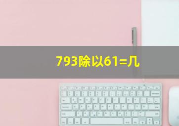 793除以61=几