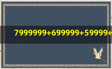 7999999+699999+59999+4999+399+299+19+9简便计算