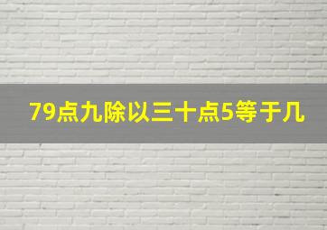 79点九除以三十点5等于几