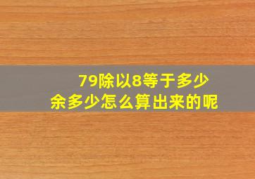 79除以8等于多少余多少怎么算出来的呢