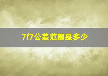 7f7公差范围是多少