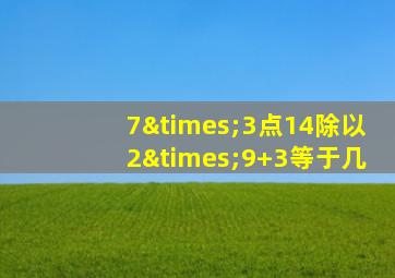 7×3点14除以2×9+3等于几