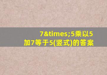 7×5乘以5加7等于5(竖式)的答案