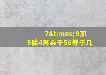 7×8加5除4再乘于56等于几