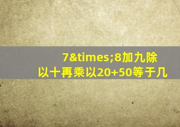 7×8加九除以十再乘以20+50等于几