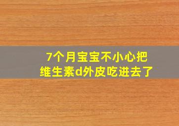 7个月宝宝不小心把维生素d外皮吃进去了