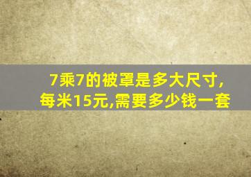 7乘7的被罩是多大尺寸,每米15元,需要多少钱一套