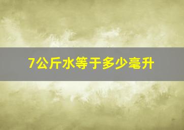 7公斤水等于多少毫升