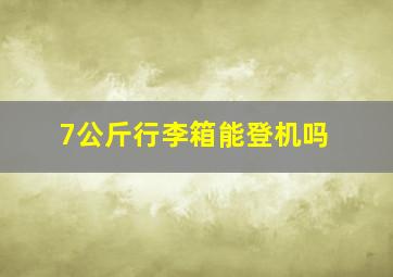 7公斤行李箱能登机吗