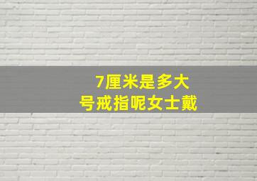 7厘米是多大号戒指呢女士戴