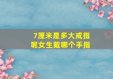 7厘米是多大戒指呢女生戴哪个手指