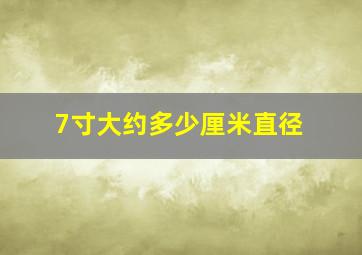 7寸大约多少厘米直径