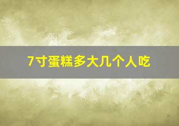 7寸蛋糕多大几个人吃