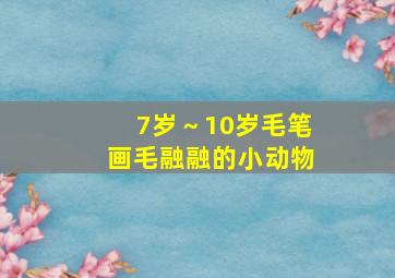 7岁～10岁毛笔画毛融融的小动物