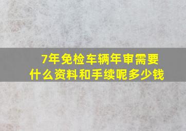 7年免检车辆年审需要什么资料和手续呢多少钱