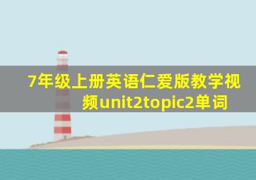 7年级上册英语仁爱版教学视频unit2topic2单词