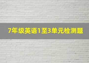 7年级英语1至3单元检测题