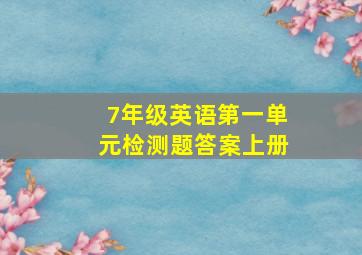 7年级英语第一单元检测题答案上册