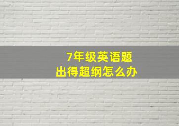 7年级英语题出得超纲怎么办