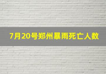 7月20号郑州暴雨死亡人数