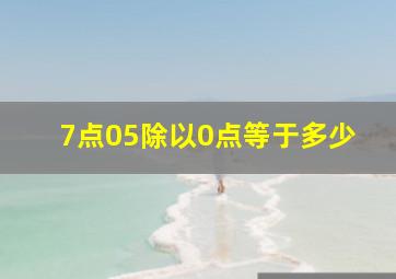 7点05除以0点等于多少