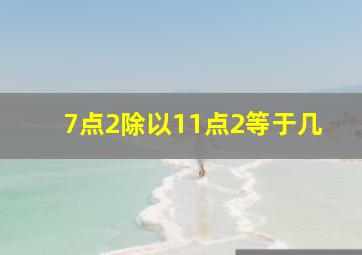 7点2除以11点2等于几