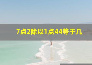 7点2除以1点44等于几