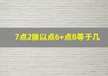 7点2除以点6+点8等于几