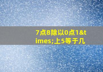 7点8除以0点1×上5等于几