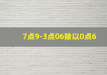 7点9-3点06除以0点6