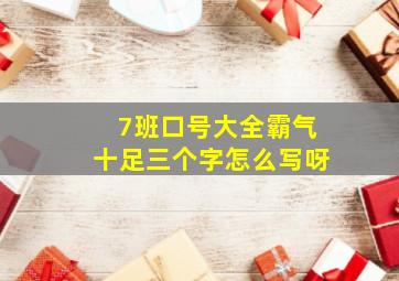 7班口号大全霸气十足三个字怎么写呀