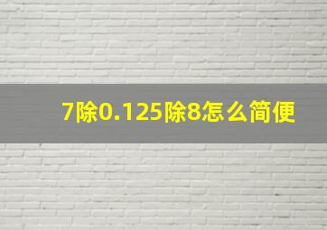 7除0.125除8怎么简便