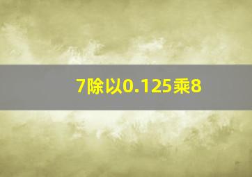 7除以0.125乘8