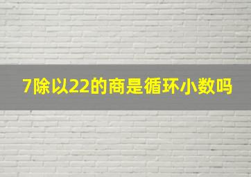 7除以22的商是循环小数吗