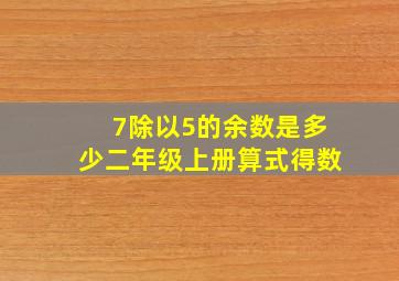 7除以5的余数是多少二年级上册算式得数