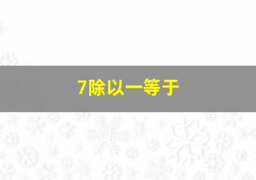 7除以一等于