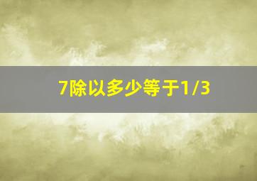 7除以多少等于1/3