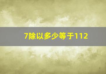 7除以多少等于112